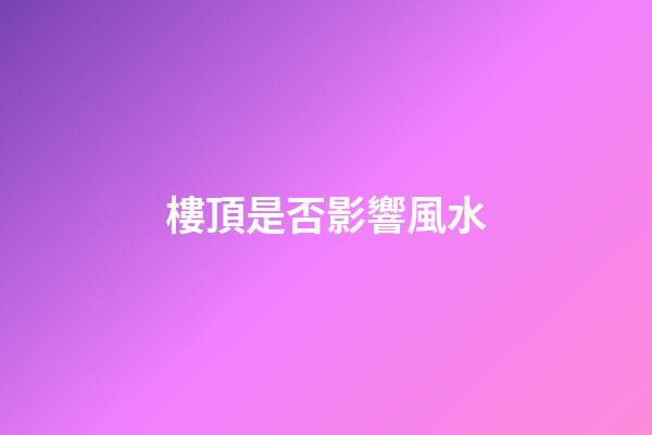 樓頂是否影響風水