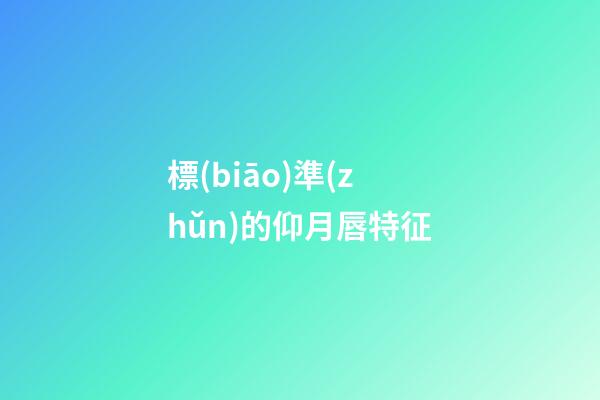 標(biāo)準(zhǔn)的仰月唇特征