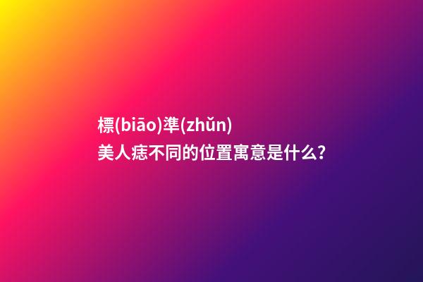 標(biāo)準(zhǔn)美人痣不同的位置寓意是什么？