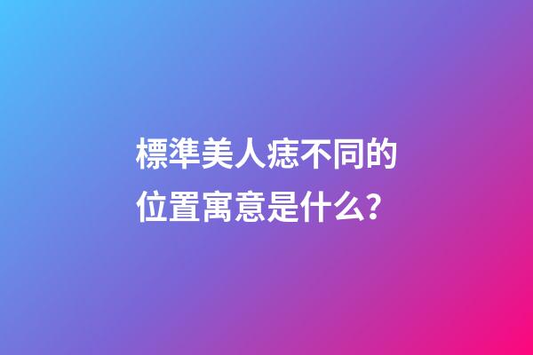 標準美人痣不同的位置寓意是什么？