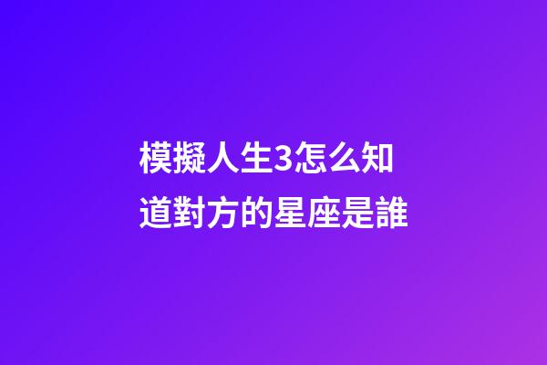 模擬人生3怎么知道對方的星座是誰-第1張-星座運勢-玄機派
