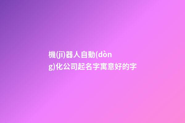 機(jī)器人自動(dòng)化公司起名字寓意好的字-第1張-公司起名-玄機(jī)派