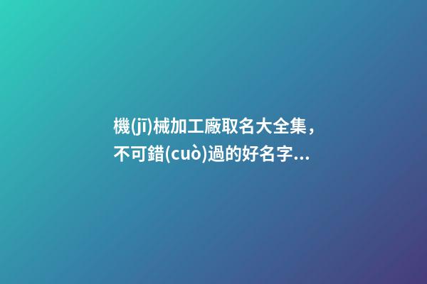 機(jī)械加工廠取名大全集，不可錯(cuò)過的好名字！-第1張-公司起名-玄機(jī)派