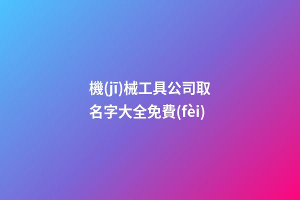 機(jī)械工具公司取名字大全免費(fèi)-第1張-公司起名-玄機(jī)派