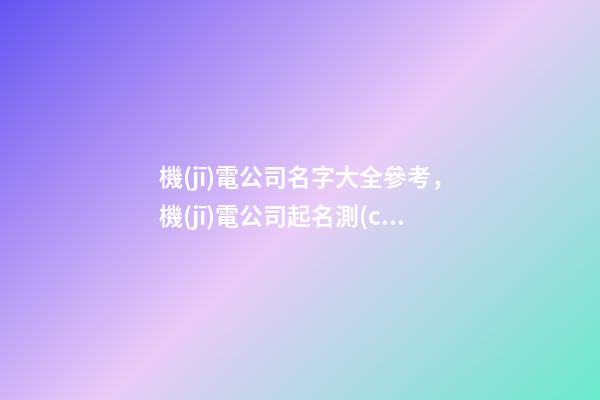機(jī)電公司名字大全參考，機(jī)電公司起名測(cè)試打分？