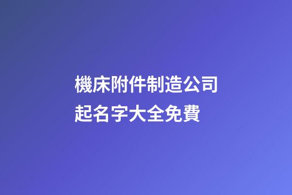 機床附件制造公司起名字大全免費-第1張-公司起名-玄機派