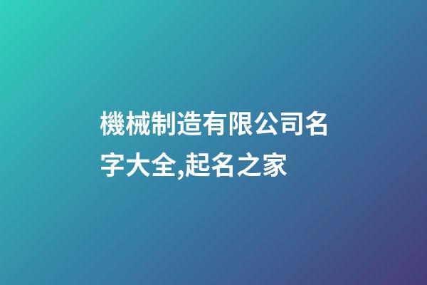 機械制造有限公司名字大全,起名之家-第1張-公司起名-玄機派