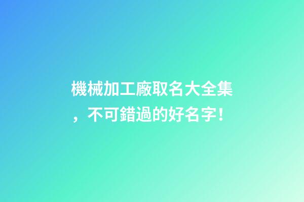 機械加工廠取名大全集，不可錯過的好名字！