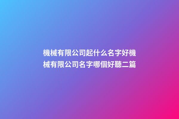 機械有限公司起什么名字好機械有限公司名字哪個好聽二篇-第1張-公司起名-玄機派