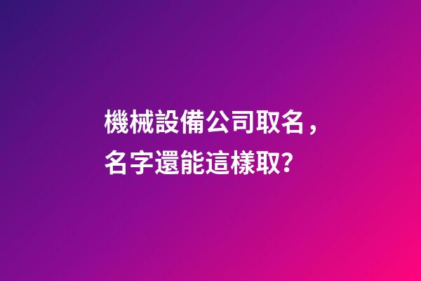 機械設備公司取名，名字還能這樣取？-第1張-公司起名-玄機派