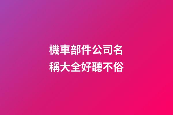 機車部件公司名稱大全好聽不俗-第1張-公司起名-玄機派