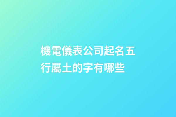 機電儀表公司起名五行屬土的字有哪些-第1張-公司起名-玄機派