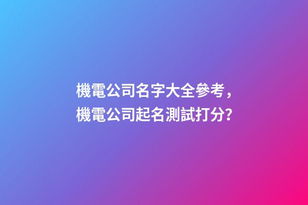 機電公司名字大全參考，機電公司起名測試打分？
