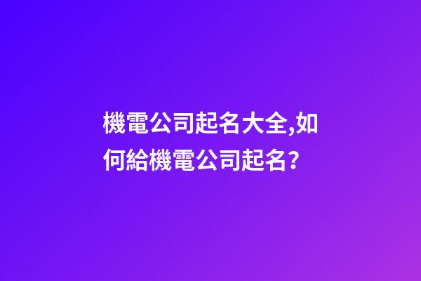 機電公司起名大全,如何給機電公司起名？-第1張-公司起名-玄機派