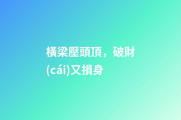 橫梁壓頭頂，破財(cái)又損身