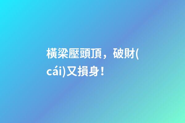 橫梁壓頭頂，破財(cái)又損身！
