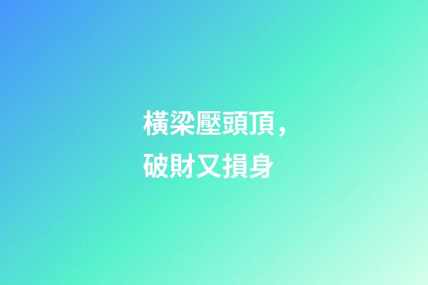 橫梁壓頭頂，破財又損身
