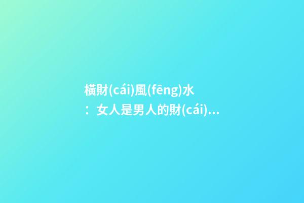 橫財(cái)風(fēng)水：女人是男人的財(cái)位嗎