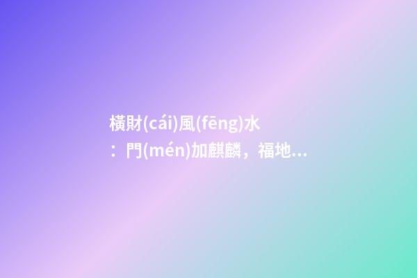 橫財(cái)風(fēng)水：門(mén)加麒麟，福地生金