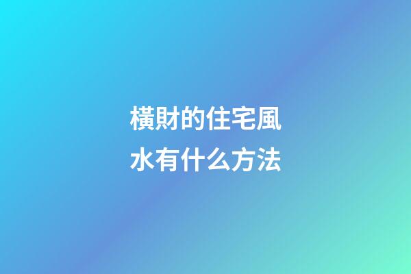 橫財的住宅風水有什么方法