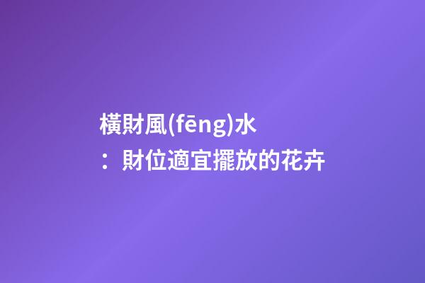 橫財風(fēng)水：財位適宜擺放的花卉