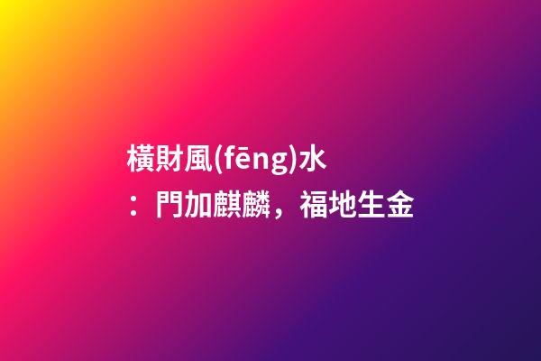 橫財風(fēng)水：門加麒麟，福地生金