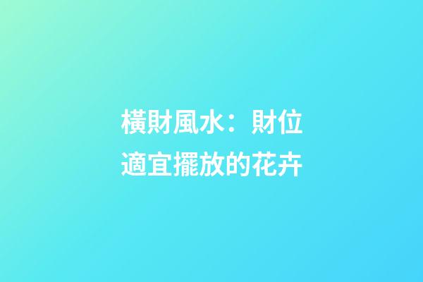 橫財風水：財位適宜擺放的花卉