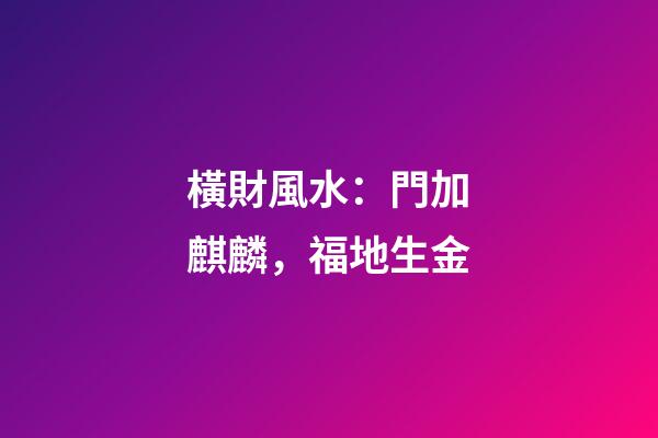橫財風水：門加麒麟，福地生金