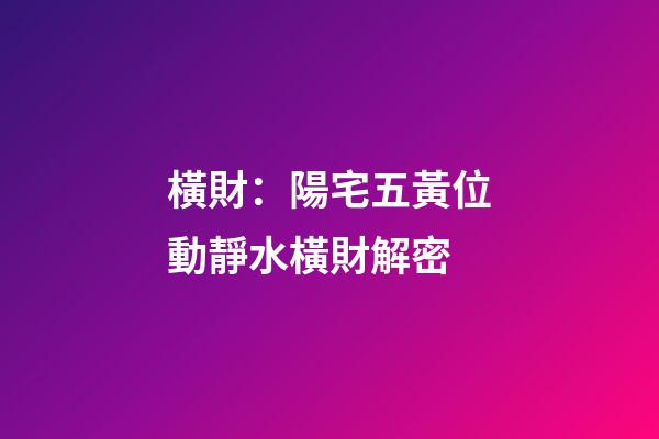 橫財：陽宅五黃位動靜水橫財解密