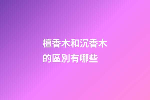 檀香木和沉香木的區別有哪些