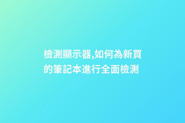檢測顯示器,如何為新買的筆記本進行全面檢測-第1張-觀點-玄機派