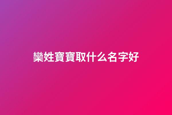 欒姓寶寶取什么名字好(欒姓寶寶取什么名字好聽)-第1張-寶寶起名-玄機派