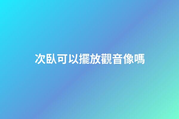 次臥可以擺放觀音像嗎