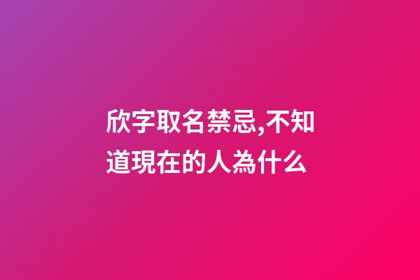 欣字取名禁忌,不知道現在的人為什么-第1張-觀點-玄機派