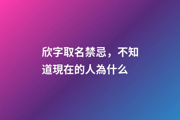欣字取名禁忌，不知道現在的人為什么-第1張-觀點-玄機派