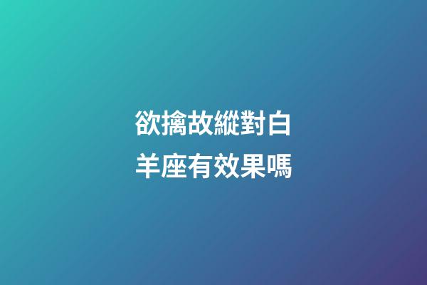 欲擒故縱對白羊座有效果嗎-第1張-星座運(yùn)勢-玄機(jī)派