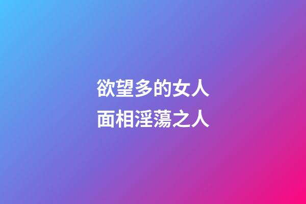 欲望多的女人面相淫蕩之人