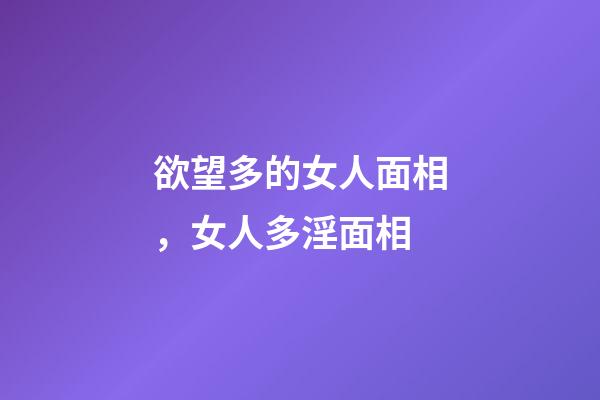 欲望多的女人面相，女人多淫面相
