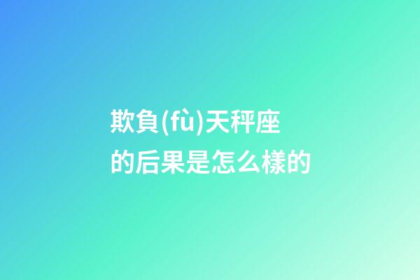 欺負(fù)天秤座的后果是怎么樣的-第1張-星座運(yùn)勢-玄機(jī)派