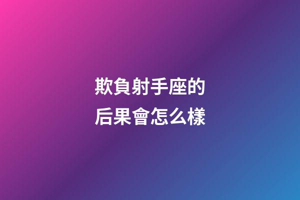 欺負射手座的后果會怎么樣-第1張-星座運勢-玄機派