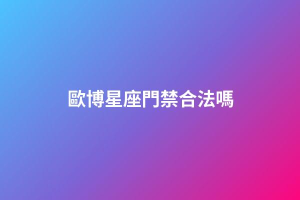 歐博星座門禁合法嗎-第1張-星座運勢-玄機派