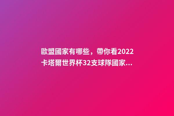歐盟國家有哪些，帶你看2022卡塔爾世界杯32支球隊國家分布圖-第1張-觀點-玄機派