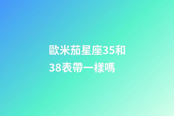 歐米茄星座35和38表帶一樣嗎-第1張-星座運勢-玄機派
