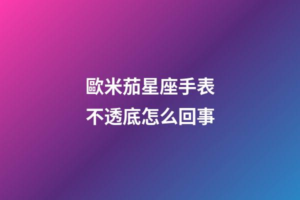 歐米茄星座手表不透底怎么回事-第1張-星座運勢-玄機派