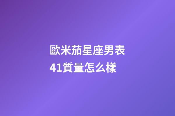 歐米茄星座男表41質量怎么樣
