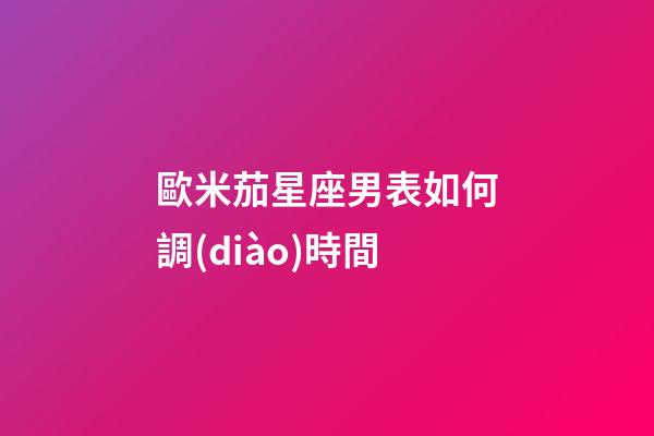歐米茄星座男表如何調(diào)時間