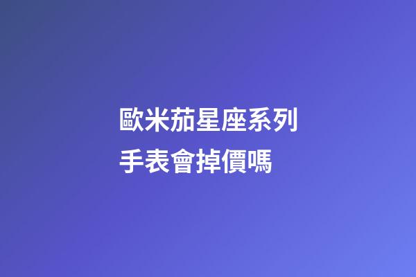 歐米茄星座系列手表會掉價嗎-第1張-星座運勢-玄機派