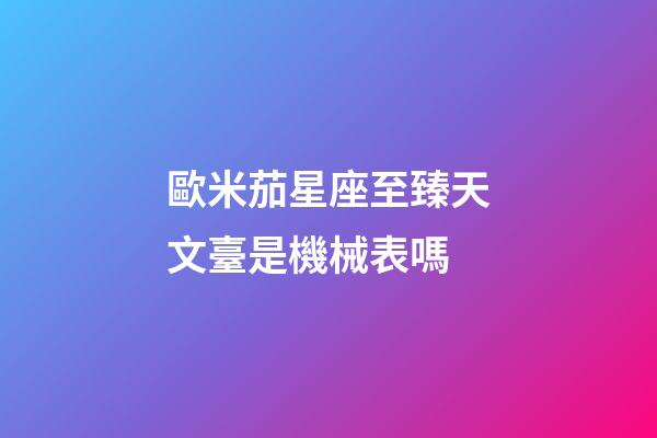 歐米茄星座至臻天文臺是機械表嗎-第1張-星座運勢-玄機派
