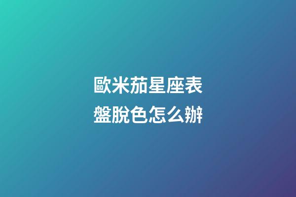 歐米茄星座表盤脫色怎么辦