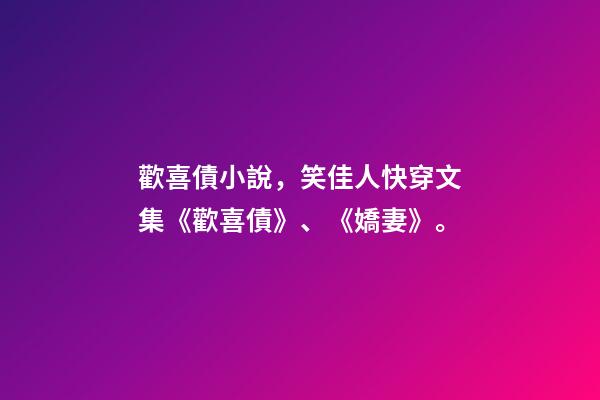 歡喜債小說，笑佳人快穿文集《歡喜債》、《嬌妻》。-第1張-觀點-玄機派